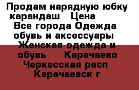 Продам нарядную юбку-карандаш › Цена ­ 700 - Все города Одежда, обувь и аксессуары » Женская одежда и обувь   . Карачаево-Черкесская респ.,Карачаевск г.